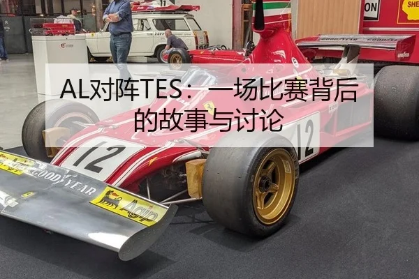 AL对阵TES：一场比赛背后的故事与讨论